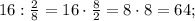 16:\frac{2}{8}=16 \cdot \frac{8}{2}=8 \cdot 8=64;