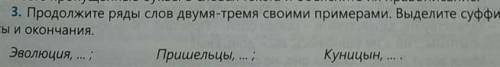 3. Продолжите ряды слов двумя-тремя своими примерами. Выделите суффик- сы и окончания. Эволюция, ..: