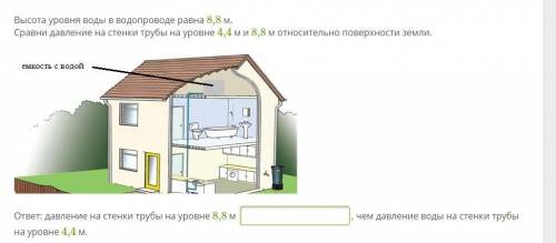 Высота уровня воды в водопроводе равна 8,8 м. Сравни давление на стенки трубы на уровне 4,4 м и 8,8