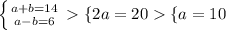 \left \{ {{a + b = 14} \atop {a - b = 6 }} \right. \left \{ {{2a = 20} \left \{ {{a = 10}