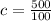 c = \frac{500}{100}