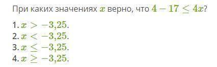 При каких значениях x верно, что 4−17≤4x? 1.x>−3,25. 2.x<−3,25. 3.x≤−3,25. 4.x≥−3,25.