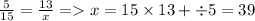 \frac{5}{15} = \frac{13}{x} = x = 15 \times 13 + \div 5 = 39