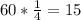 60*\frac{1}{4} = 15\\