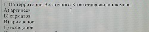 На территории территории восточного казахстана жили племена:А) аргипеевБ) сарматовВ) аримасповГ) исс