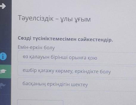 Тәуелсіздік – ұлы ұғым Сөзді түсініктемесімен сәйкестендір.Емін-еркін болу. Варианты ответа :өз қала