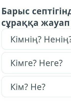 Барыс септігінде за есімдер қандай сұраққа жауап береді? Кімнің? Ненің? Кімге? неге? Кім? Не?​