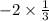 - 2 \times \frac{1}{3}