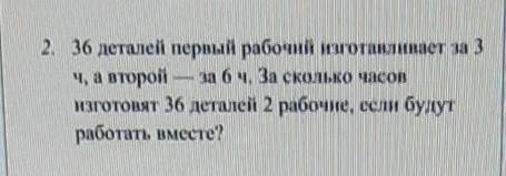 2. 36 деталей первый рабочий иготавливает за 3 ч, а второй — за 6 ч. За сколько часовизготовят 36 де