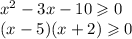 x {}^{2} - 3x - 10 \geqslant 0 \\ (x - 5)(x + 2) \geqslant 0 \\