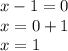 x - 1 = 0 \\ x = 0 + 1 \\ x = 1