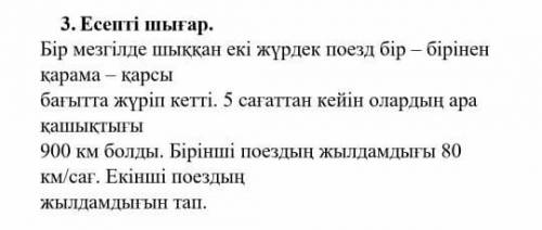 3. Есепті шығар. Бір мезгілде шыққан екі жүрдек поезд бір – біріненқарама - қарсыбағытта жүріп кетті