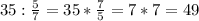 35:\frac{5}{7} =35*\frac{7}{5}=7*7=49