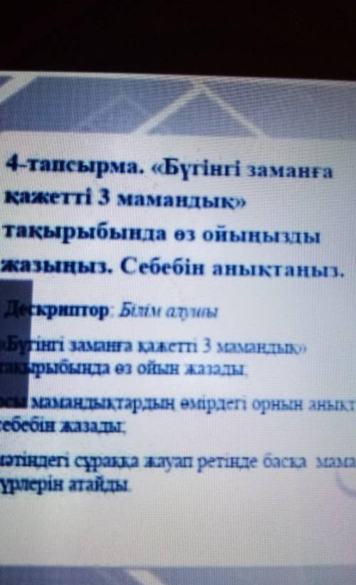 4-тапсырма. «Бүгінгі заманға қажетті3 мамандық»тақырыбында өз ойыңыздыжазыңыз. Себебін анықтаңыз.Дес