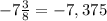 -7\frac{3}{8} =-7,375\\