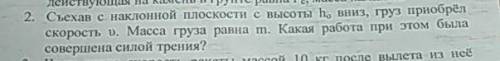 2. Съехав с наклонной плоскости с высоты h0 вниз, груз приобрёл скорость v. Масса груза равна m. Как