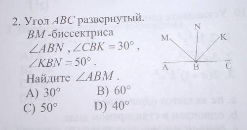 Угол ABC развернутый. ВМ -биссектрисаABN , CBK = 30°,KBN = 50°.Найдите ABM.А) 30°В) 60°C) 50°D) 40°​