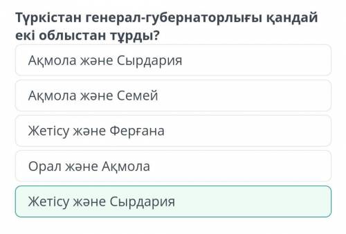 Түркістан генерал-губернаторлығы қандай екі облыстан тұрды? А. Ақмола және СырдарияБ. Ақмола және Се