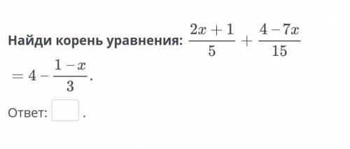 Найди корень уравнения:2х+1/5+ 4-7х/15=4-1-х/3​