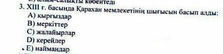 ХІІІ ғ . басында Қарахан мемлекетінің шығысын басып алды : А ) кыргыздар В ) меркіттер С ) жалайырла