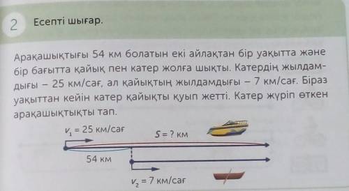 2 Есепті шығар.Арақашықтығы 54 км болатын екі айлақтан бір уақытта жәнебір бағытта қайық пен катер ж