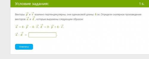 Векторы p→ и v→ взаимно перпендикулярны, они одинаковой длины: 4 см. Определи скалярное произведение