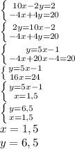 \left \{ {{10x - 2y = 2} \atop {-4x + 4y = 20}} \right. \\\left \{ {{2y = 10x - 2} \atop {-4x + 4y = 20}} \right. \\\left \{ {{y = 5x - 1} \atop {-4x + 20x - 4 = 20}} \right.\\\left \{ {{y = 5x - 1} \atop {16x = 24}} \right.\\\left \{ {{y=5x - 1} \atop {x= 1,5}} \right. \\\left \{ {{y=6,5} \atop {x=1,5}} \right.\\x = 1,5\\y = 6,5