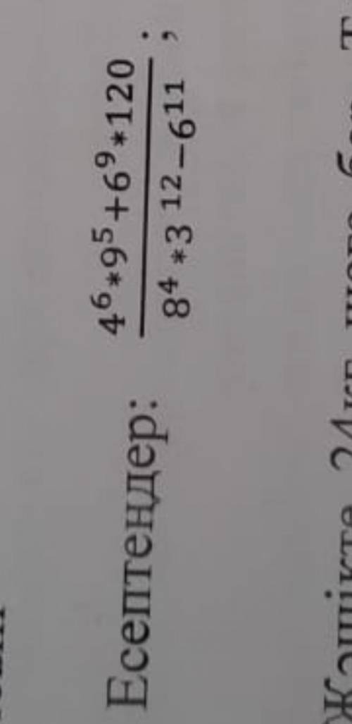 Есептеідер: 4⁶*9⁵+6⁹*120 ——————— 8⁴*3¹²-6¹¹