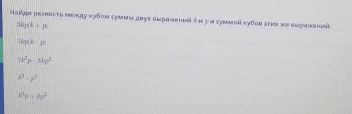 Найти разность между кубом суммы двух выражений k и p и суммой кубов этих же выражений. ​