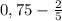 0,75 - \frac{2}{5}