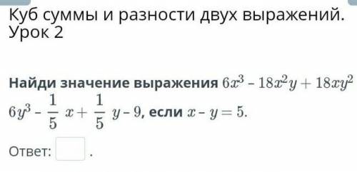 Куб суммы и разности двух выражений. Урок 2 Найди значение выражения 6x3 – 18x2y + 18xy2 – 6y3 –x +y