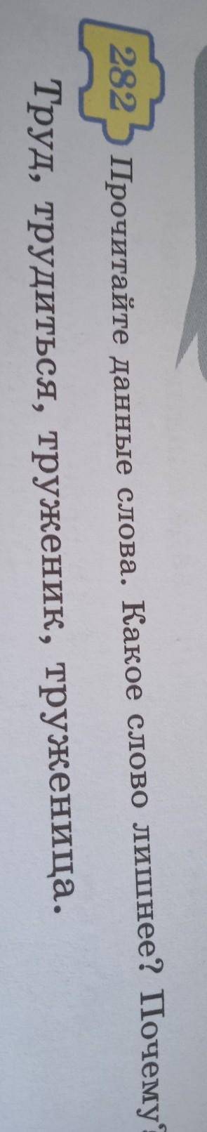 282 Прочитайте данные слова. Какое слово лишнее? Почему?Труд, трудиться, труженик, труженица.​