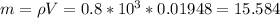 m = \rho V = 0.8 * 10^{3} * 0.01948 = 15.584