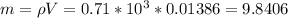 m = \rho V = 0.71 * 10^{3} * 0.01386 = 9.8406