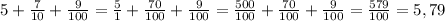 5+\frac{7}{10}+\frac{9}{100}= \frac{5}{1} +\frac{70}{100}+\frac{9}{100}= \frac{500}{100} +\frac{70}{100}+\frac{9}{100}=\frac{579}{100}= 5,79\\