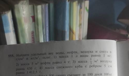 555. Найдите удельный вес воды, нефти, воздуха и снега в г/см и к/м, если: 1) масса 1 л воды равна 1