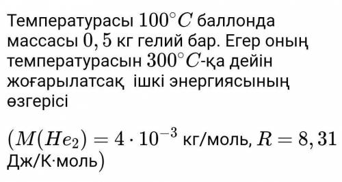 Температурасы 100∘C100∘C  массасы 0,50,5 кг гелий бар. Егер оның температурасын 300∘C300∘C-қа дейін