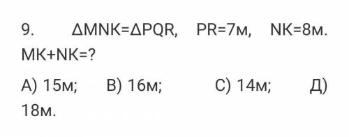 9. ∆ΜΝК=∆PQR, РR=7м, ΝК=8м. МК+ΝК=?А) 15м; В) 16м; С) 14м; Д) 18м.​