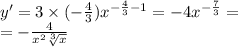 y' = 3 \times ( - \frac{4}{3} ) {x}^{ - \frac{4}{3} - 1} = - 4 {x}^{ - \frac{7}{3} } = \\ = - \frac{4}{ {x}^{2} \sqrt[3]{x} }