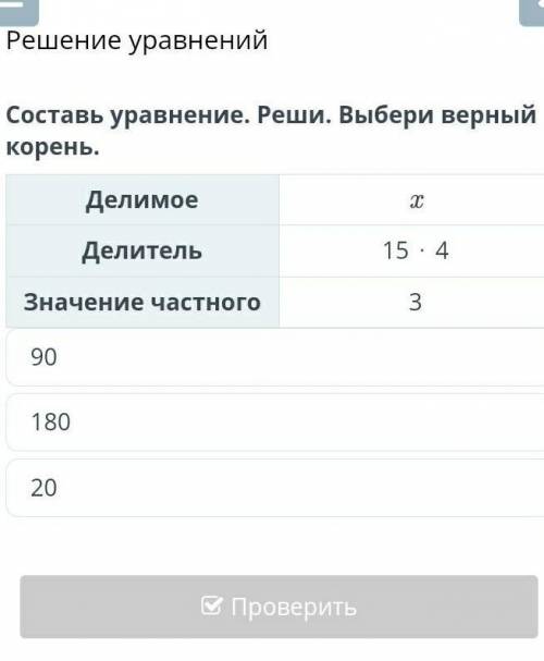 Решение уравнений Составь уравнение. Реши. Выбери верный корень.ДелимоеxДелитель15 ⋅ 4Значение частн
