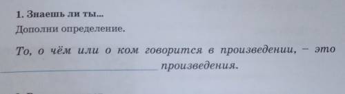 1. Знаешь ли ты... Дополни определение.То, о чём или о ком говорится в произведении,произведении, -