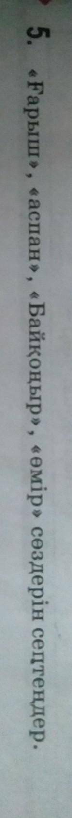 5. «Ғарыш», «аспан», «Байқоңыр», «өмір» сөздерін септеңдер.Тауып берінерші​