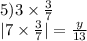 5)3\times \frac{3}{7} \\ |7 \times \frac{3}{7} | = \frac{y}{13}