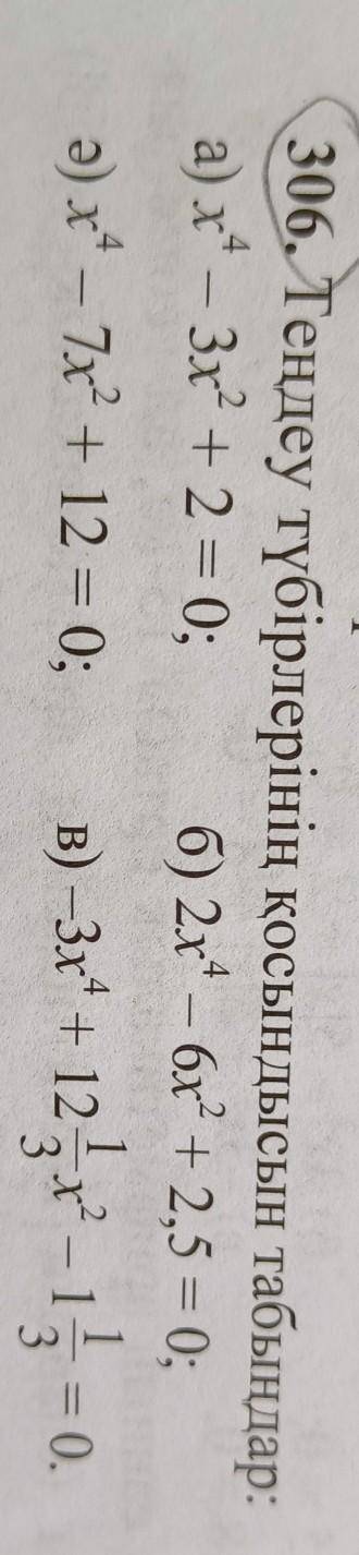 306. Теңдеу түбірлерінің қосындысын табыңдар. а) х⁴ - 3x² + 2 = 0;б) 2x⁴ – 6х² + 2,5 = 0;ә) х – 7х +