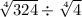 \sqrt[4]{324} \div \sqrt[4]{4}