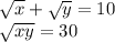 \sqrt{x} + \sqrt{y} = 10 \\ \sqrt{xy} = 30