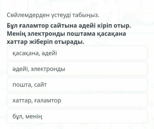 Сөйлемдерден үстеуді табыңыз. бұл ғаламтор сайтына әдейі кіріп отыр. менің электронды поштама қасақа