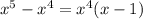 x^5-x^4=x^4(x-1)