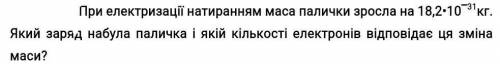 При електризації натиранням маса палички зросла на 18,2•10‾31кг. Який заряд набула паличка і якій кі