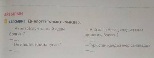 умоляю АЙТЫЛЫМ5-тапсырма. Диалогті толықтырыңдар.Ахмет Ясауи қандай адамболған?Қай қала Қазақ хандығ